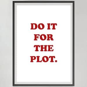 May include: Framed art print with the words "DO IT FOR THE PLOT" in bold red letters on a white background. The print is encased in a black frame, suitable for wall decor.