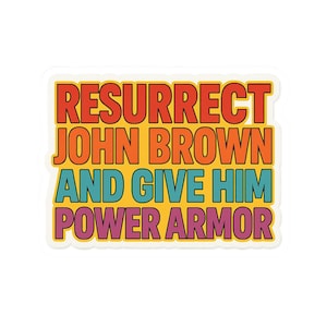 May include: A sticker with the text "RESURRECT JOHN BROWN AND GIVE HIM POWER ARMOR" in a retro font. The text is layered with red, orange, teal, and purple colors, outlined in white, against a yellow background.