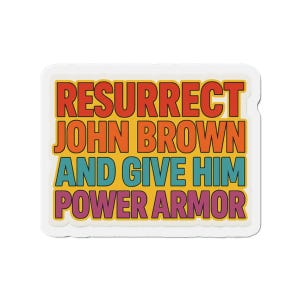 May include: A rectangular sticker with the text "RESURRECT JOHN BROWN AND GIVE HIM POWER ARMOR" in orange, red, teal, and purple. The text is on a yellow background with a white border.