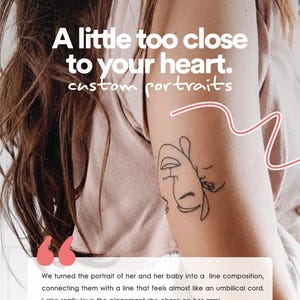 May include: A black line art tattoo on an arm featuring a stylised portrait of a person and a baby. The text reads: A little too close to your heart. custom portraits. Below, a quote describes the line composition connecting the two figures.