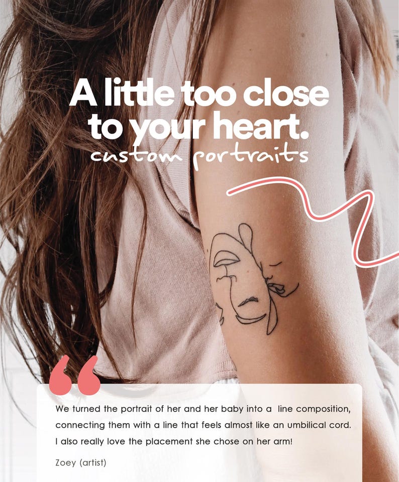May include: A black line art tattoo on an arm featuring a stylised portrait of a person and a baby. The text reads: A little too close to your heart. custom portraits. Below, a quote describes the line composition connecting the two figures.