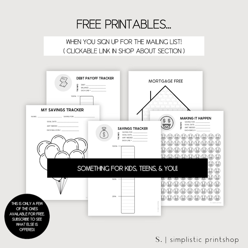 Puede incluir: Un conjunto de rastreadores imprimibles para el pago de deudas, ahorros y objetivos de vivienda libre de hipotecas. Los rastreadores son en blanco y negro y presentan ilustraciones de una alcanc&iacute;a, una casa y una pila de monedas. El texto "FREE PRINTABLES... WHEN YOU SIGN UP FOR THE MAILING LIST! (CLICKABLE LINK IN SHOP ABOUT SECTION)" est&aacute; en la parte superior de la imagen. El texto "SOMETHING FOR KIDS, TEENS, & YOU!" est&aacute; en el medio de la imagen. El texto "S. | simplistic printshop" est&aacute; en la parte inferior de la imagen.