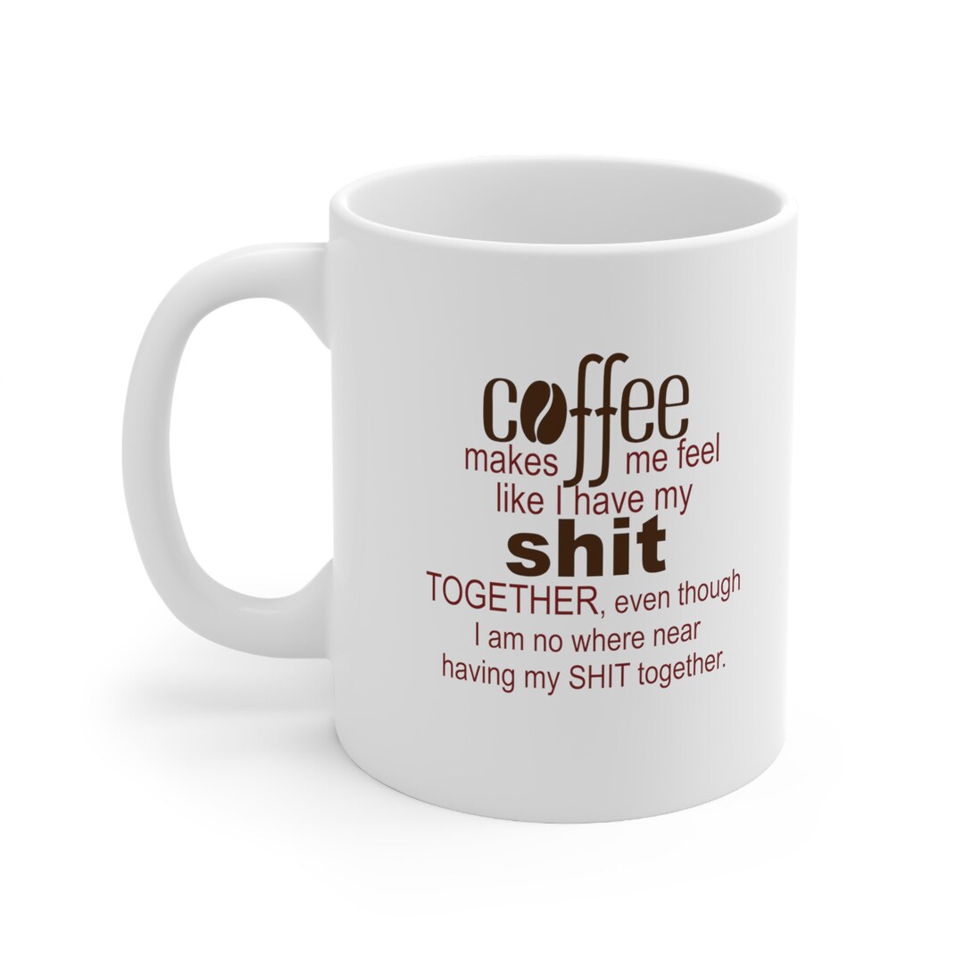 Coffee Makes Me Feel Like I Have My Shit Together White Etsy
