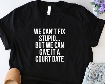 We Can't Fix Stupid… Shirt, Funny Police Officer Shirt, Funny Lawyer Shirt, Gift For Lawyer, Funny Police Tee, Attorney Life Shirt, Girl Tee