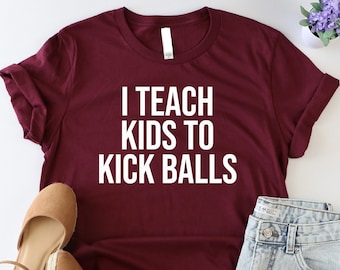 I Teach Kids To Kick Balls Shirt, Funny Soccer Shirt, Game Day Shirt, Soccer Mom Shirt, Kickball Team Shirt, Gift For Soccer Coach, Ball Tee