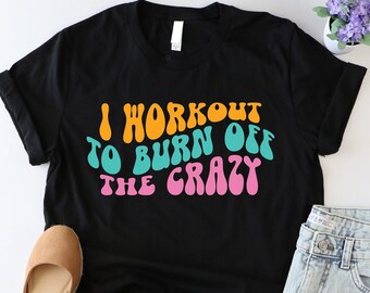 I Workout to Burn Off the Crazy Shirt, Funny Gym Shirt, Gift For Fitness Instructor, Funny Workout Tshirt, Motivational Tee, Women Gym Shirt