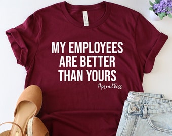 My Employees Are Better Than Yours shirt, Boss shirt, Funny Boss Shirt, girl boss shirt, entrepreneur shirt, boss lady shirt, boss day shirt