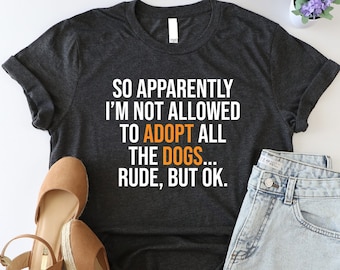 So Apparently I’m Not Allowed To Adopt All The Dogs Shirt, Funny Dog Adoption Shirt, Pet Owner Shirt, Animal Rights Shirt, Dog Rescue Tshirt