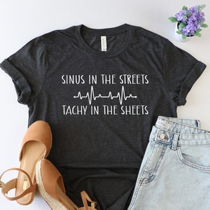 Sinus in the streets tachy in the sheets, ER Nurse, ICU Nurse, Gift For Nurse, Future Nurse, RN graduation gift, Nursing shirt, Nurse gift