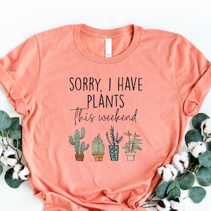 Sorry I Have Plants This Weekend Shirt, Plant Lover Shirt, Botanical Tshirt, Gift For Gardener, Plant Mom Shirt, Funny Botanist Shirt, Girl