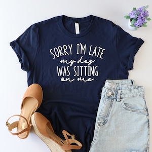 Sorry I&#39;m late my dog was sitting on me shirt, Dog lover shirt, Dog mom shirt, Dog Mom Gift, Fur Mama shirt, Dog mom af shirt,Dog mama shirt