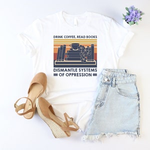 Drink Coffee Read Books Dismantle Systems Of Oppression Shirt, Social Justice Shirt, Equal Rights Shirt, Gift For Acvitist, Reading Tee, Mom imagem 2