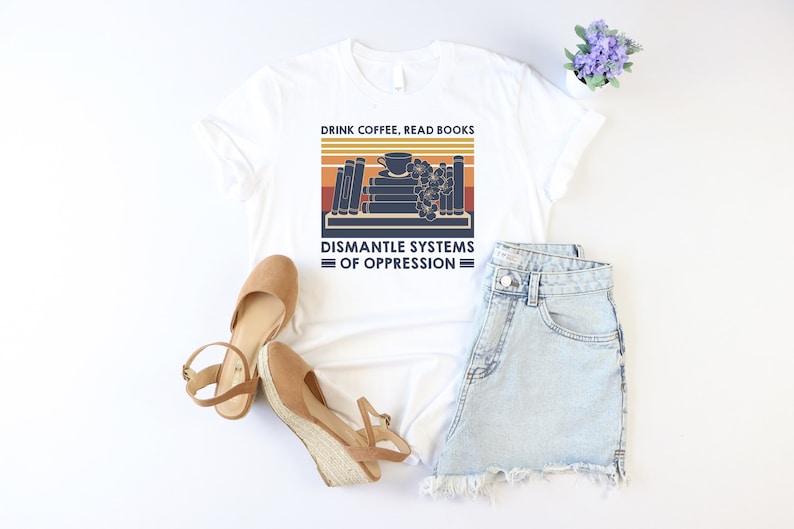 Drink Coffee Read Books Dismantle Systems Of Oppression Shirt, Social Justice Shirt, Equal Rights Shirt, Gift For Acvitist, Reading Tee, Mom imagem 2