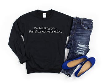 I'm Billing You for This Conversation sweatshirt, Law Student Sweatshirt, Pscyhology Student, Lawyer Shirt, Psychologist Shirt, Counseling