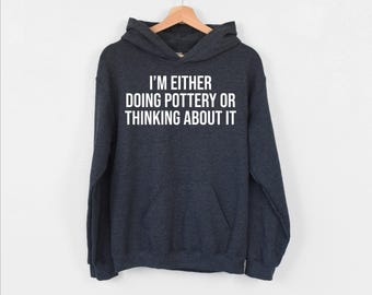 I’m Either Doing Pottery…Hoodie, Pottery Lover Hoodie,  Funny Ceramicist Hoodie, Pottery Artist Hoodie, Kiln Hoodie, Clay Potter Hoodie, Mom