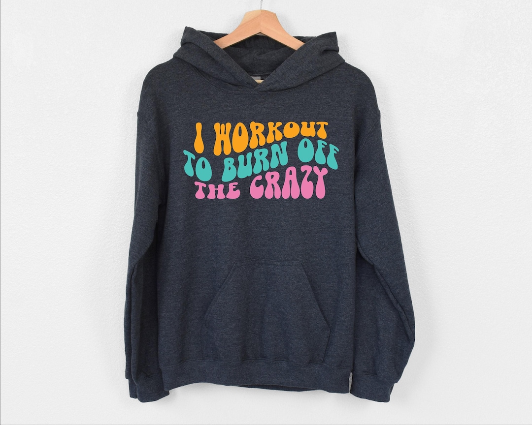 I Workout to Burn off the Crazy Hoodie, Funny Gym Hoodie, Gift for ...