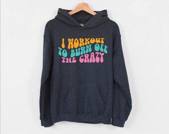 I Workout to Burn Off the Crazy Hoodie, Funny Gym Hoodie, Gift For Fitness Instructor, Workout Hoodie, Motivational Hoodie, Women Gym Hoodie