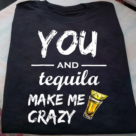 You And Tequila Make Me Crazy Awesome Quote TShirt Gift For Etsy