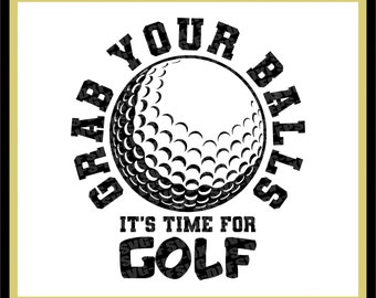 Golf Svg, Golf Ball Print File "Grab your Balls it's time for GOLF" Ball Svg, Swing, Shoot, Ball - Eps,Dxf,Svg,Png,Cricut,Silhouette