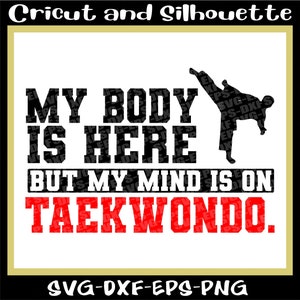Taekwondo Svg, Karate Svg &quot;My Body is here but my mind is on Taekwondo&quot; Karatedo Svg, Martial Art Svg, Eps,Dxf,Svg,Png,Cricut,Silhouette