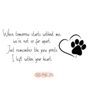 May include: Black and white graphic with a paw print inside a heart. The text reads "When tomorrow starts without me, we're not so far apart. Just remember the paw prints I left within your heart. SVG PNG JPG"
