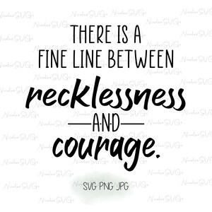 May include: Black and white graphic design with the text "THERE IS A FINE LINE BETWEEN recklessness AND courage." The image also includes the text "SVG PNG JPG".