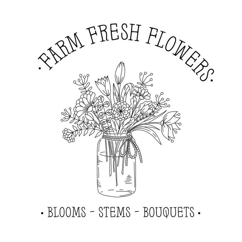 May include: Black and white line drawing of a bouquet of flowers in a glass jar with the text "FARM FRESH FLOWERS. BLOOMS - STEMS - BOUQUETS."