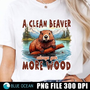 Ein sauberer Biber bekommt immer mehr Holz Png, sarkastisches Png, Erwachsenen Humor Png, freches, lustiges Beaver-Shirt, unhöflich humorvoll, Sublimationsentwürfe