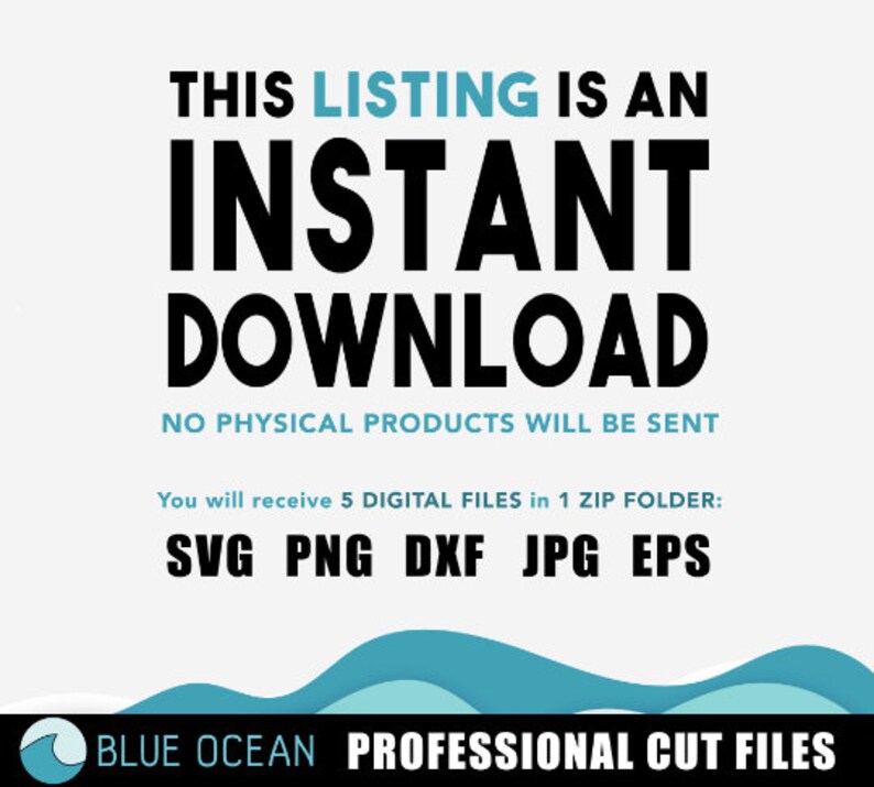 May include: Text graphic with the words "THIS LISTING IS AN INSTANT DOWNLOAD NO PHYSICAL PRODUCTS WILL BE SENT You will receive 5 DIGITAL FILES in 1 ZIP FOLDER: SVG PNG DXF JPG EPS BLUE OCEAN PROFESSIONAL CUT FILES"