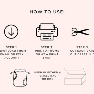 May include: Instructions on how to use printable cards. Download the cards from your email or Etsy account, print them at home or at a print shop, cut out each card carefully, and keep them in a small bag or box.