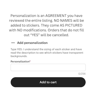 May include: A digital interface for an e-commerce listing featuring a personalisation text box. The text reads: Personalisation is an AGREEMENT you have reviewed the entire listing. NO NAMES will be added to stickers. They come AS PICTURED with NO modifications. Orders that do not fill out YES will be cancelled. Add personalisation. Type YES: I understand the sizing of each sticker and have read the description to see which stickers have transparent backgrounds. Personalisation asterisk. Add to cart button.