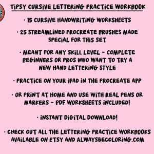 May include: A pink digital download graphic with the text "Tipsy Cursive Lettering Practice Workbook." The workbook includes 15 cursive handwriting worksheets, 25 Procreate brushes, and is for all skill levels. It can be used on an iPad or printed.