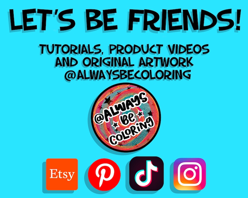 May include: A blue background with the text "LET'S BE FRIENDS!" in black. Below the text is the text "TUTORIALS, PRODUCT VIDEOS AND ORIGINAL ARTWORK @ALWAYSBECOLORING". A colorful circle with the text "@ALWAYS Be COLORING" is below the text. Below the circle are four social media icons: Etsy, Pinterest, TikTok, and Instagram.