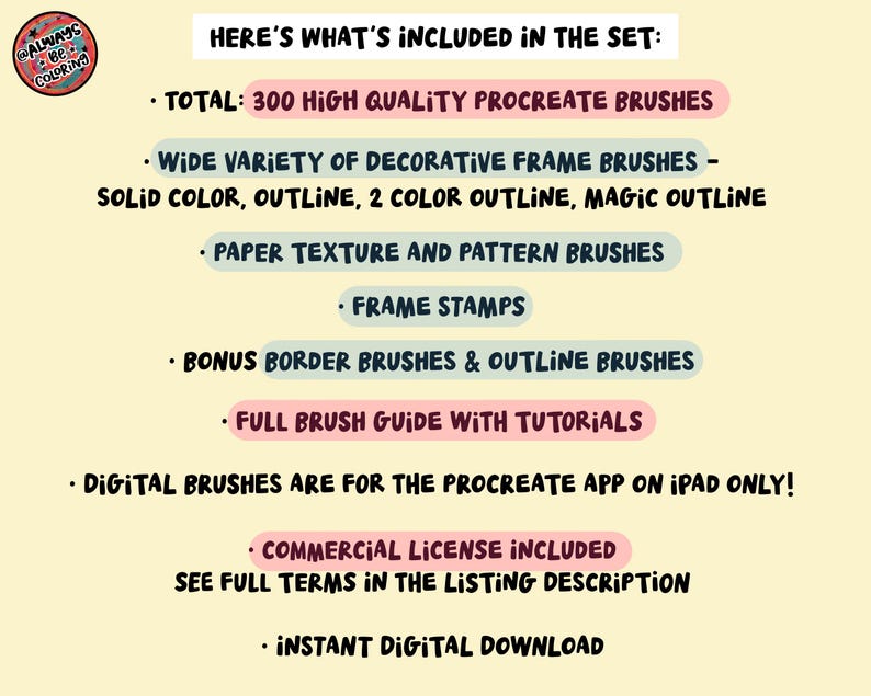 May include: A digital product information graphic for a set of 300 Procreate brushes. Text includes: Here's what's included in the set: 300 high quality Procreate brushes, decorative frame brushes, paper texture, pattern brushes, frame stamps, border brushes, outline brushes, full brush guide with tutorials, digital brushes for Procreate app on iPad only, commercial license included, and instant digital download.