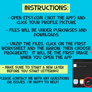 May include: A blue background with white text outlining instructions for downloading and using digital files for Procreate. The text reads: "INSTRUCTIONS: - OPEN ETSY.COM (NOT THE APP) AND CLICK YOUR PROFILE PICTURE - FILES WILL BE UNDER PURCHASES AND DOWNLOADS - UNZIP THE FILES, CLICK ON THE FIRST WORKSHEET AND THE ARROW, THEN CHOOSE PROCREATE! IT WILL BE THE FIRST IMAGE WHEN YOU OPEN THE APP - MAKE SURE TO START A NEW LAYER BEFORE YOU START LETTERING! - PLEASE CONTACT ME WITH ANY QUESTIONS OR ISSUES, I'M HAPPY TO HELP!"