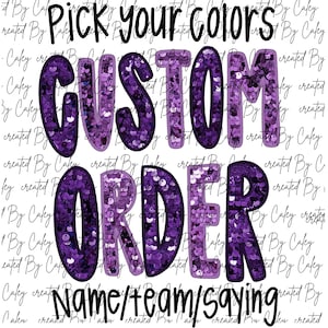 May include: A white background with the words "Pick your colors", "CUSTOM ORDER", and "Name/team/saying" in black and purple. The words "CUSTOM ORDER" are filled with purple sequins.
