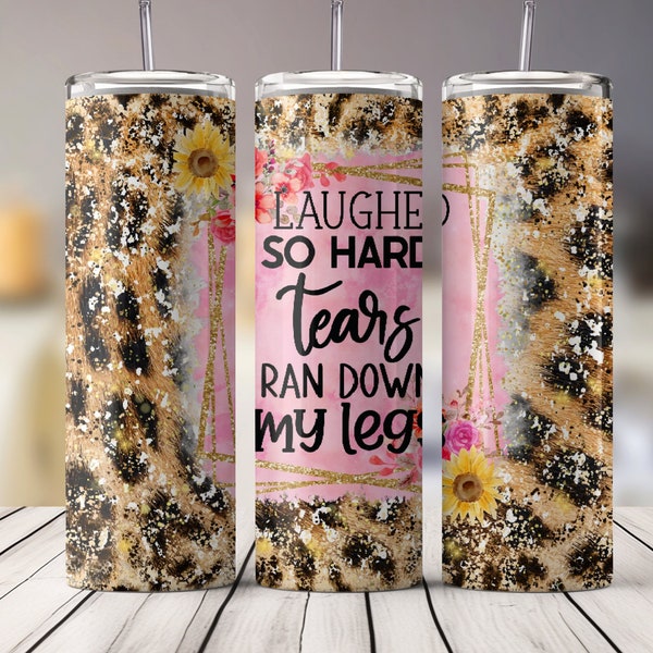 Funny Sayings "I laughed so hard, tears ran down my legs"  Sublimation Design for 20 oz Skinny Straight Tumbler