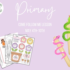 May include: A light purple graphic with the word "Primary" and "Come Follow Me Lesson" text. Includes coloring pages, flower cutouts, and two snake-shaped craft sticks. The text reads "May 4th-10th".