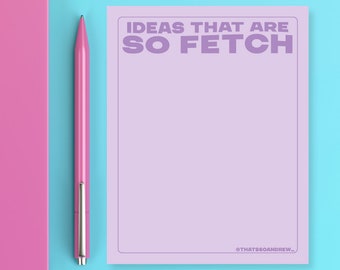 Ideas That Are So Fetch  - Snarky & Funny Notepad