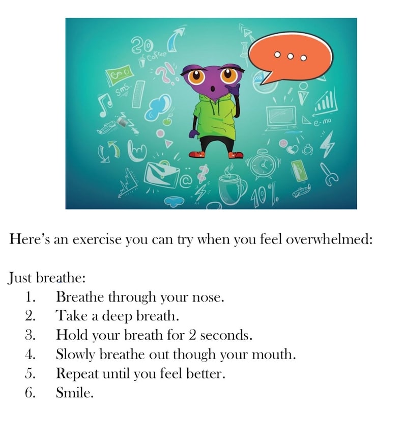 May include: A purple alien character with large eyes and a speech bubble above its head. The alien is wearing a green hoodie and is surrounded by various doodles, including a coffee cup, a clock, and a percentage sign. The text below the image reads "Here's an exercise you can try when you feel overwhelmed: Just breathe: 1. Breathe through your nose. 2. Take a deep breath. 3. Hold your breath for 2 seconds. 4. Slowly breathe out though your mouth. 5. Repeat until you feel better. 6. Smile."