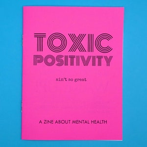 May include: A pink zine with the title "TOXIC POSITIVITY ain't so great" and the text "A ZINE ABOUT MENTAL HEALTH".