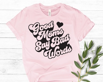 Good Moms Say Bad Words, Mom Shirt, Mom T-Shirt, Gift For Mom, Mom Birthday Gift, Shirt For Mom, Good Moms Bad Words Shirt, Mother's Day