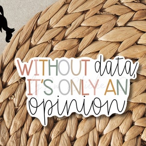 May include: A sticker with the text "WITHOUT data, IT'S ONLY AN opinion" in colorful letters on a white background.