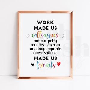 May include: A printable quote about work friendships. The quote reads "Work made us colleagues but our potty mouths, sarcasm and inappropriate conversations made us friends".