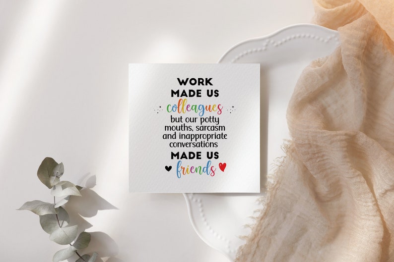 May include: A white card with the text "WORK MADE US colleagues but our potty mouths, sarcasm and inappropriate conversations MADE US friends" in black text with a rainbow colored "colleagues" and red hearts around the word "friends".
