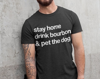 Stay Home Drink Bourbon and Pet the Dog Shirt Bourbon Shirt Dog Dad Shirt Bourbon Gifts Alcohol Shirt Day Drinking Shirt Dog Lover Gift