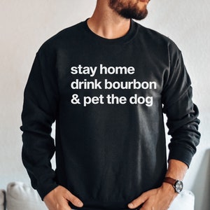 Stay Home Drink Bourbon and Pet the Dog Sweatshirt Unique Bourbon Gifts for Men Bourbon Lover Gift Bourbon Crewneck Dog Dad Sweater