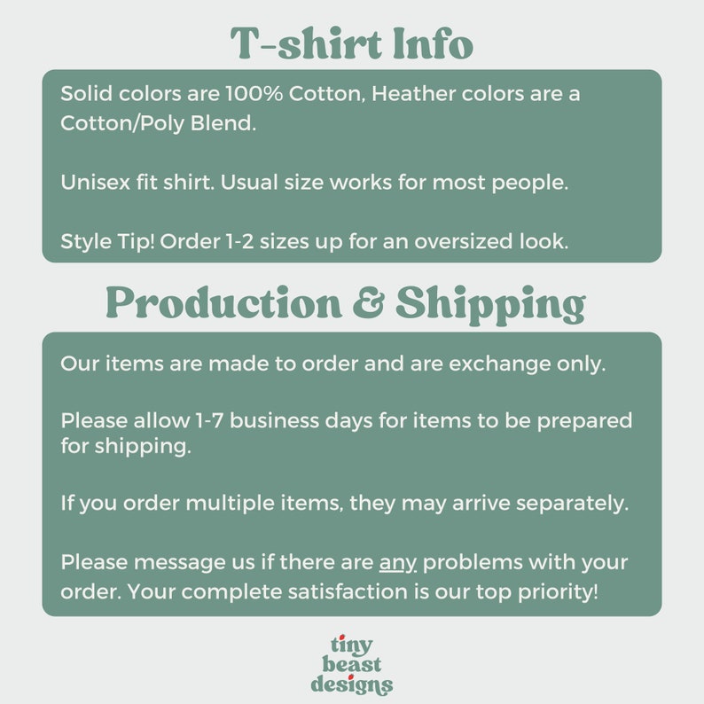 May include: T-shirt Info: Solid colors are 100% cotton, Heather colors are a cotton/poly blend. Unisex fit shirt. Usual size works for most people. Style Tip! Order 1-2 sizes up for an oversized look. Production & Shipping: Our items are made to order and are exchange only. Please allow 1-7 business days for items to be prepared for shipping. If you order multiple items, they may arrive separately. Please message us if there are any problems with your order. Your complete satisfaction is our top priority! tiny beast designs