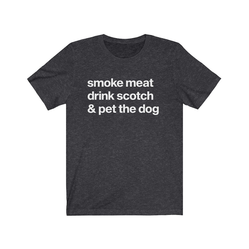May include: Dark heather grey t-shirt with white text that reads "smoke meat drink scotch & pet the dog".
