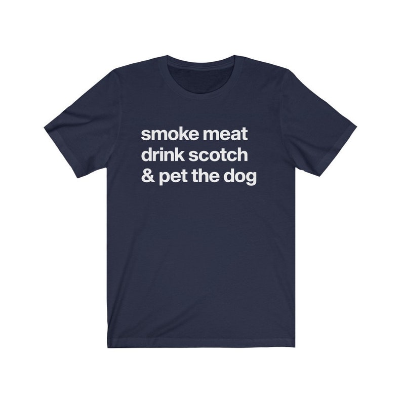 May include: A navy blue t-shirt with white text that reads "smoke meat drink scotch & pet the dog".